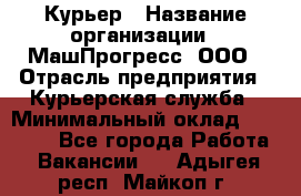 Курьер › Название организации ­ МашПрогресс, ООО › Отрасль предприятия ­ Курьерская служба › Минимальный оклад ­ 25 000 - Все города Работа » Вакансии   . Адыгея респ.,Майкоп г.